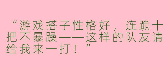 “游戏搭子性格好，连跪十把不暴躁——这样的队友请给我来一打！”