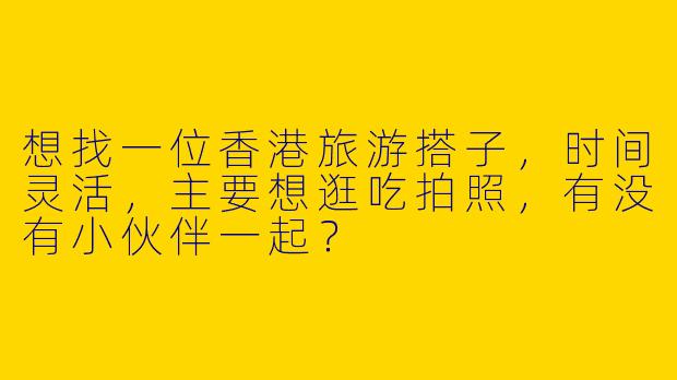 想找一位香港旅游搭子，时间灵活，主要想逛吃拍照，有没有小伙伴一起？
