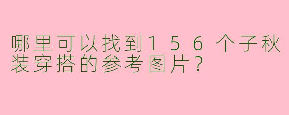 哪里可以找到156个子秋装穿搭的参考图片？