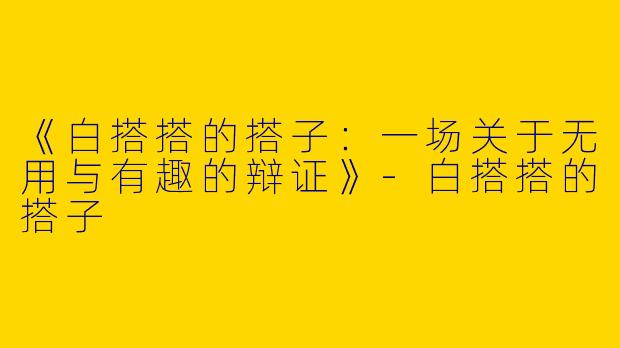 《白搭搭的搭子：一场关于无用与有趣的辩证》