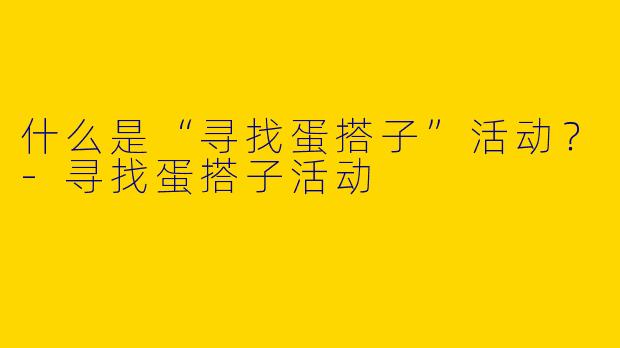 什么是“寻找蛋搭子”活动？-寻找蛋搭子活动