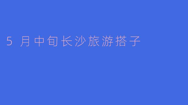 5月中旬长沙旅游搭子
