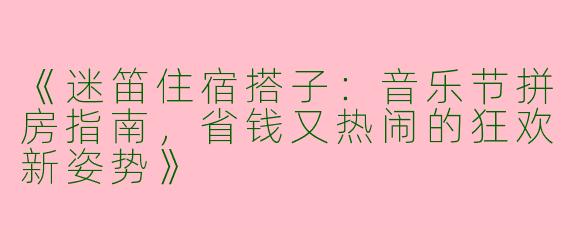 《迷笛住宿搭子：音乐节拼房指南，省钱又热闹的狂欢新姿势》