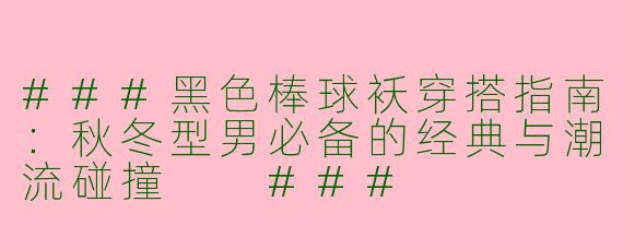 ###黑色棒球袄穿搭指南：秋冬型男必备的经典与潮流碰撞

###