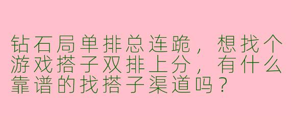 钻石局单排总连跪，想找个游戏搭子双排上分，有什么靠谱的找搭子渠道吗？