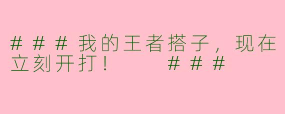 ###我的王者搭子，现在立刻开打！

###