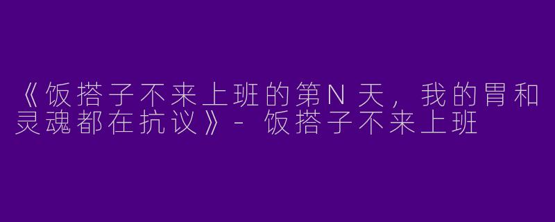 《饭搭子不来上班的第N天，我的胃和灵魂都在抗议》-饭搭子不来上班