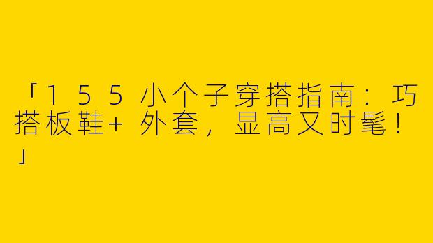 「155小个子穿搭指南：巧搭板鞋+外套，显高又时髦！」