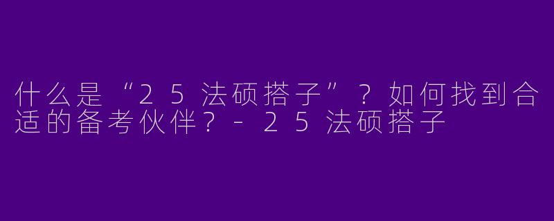什么是“25法硕搭子”？如何找到合适的备考伙伴？