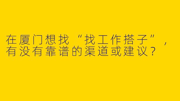 在厦门想找“找工作搭子”，有没有靠谱的渠道或建议？