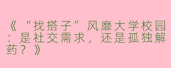 《“找搭子”风靡大学校园：是社交需求，还是孤独解药？》