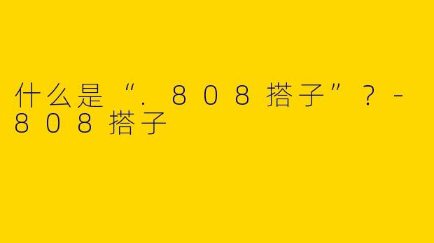 什么是“.808搭子”？-808搭子