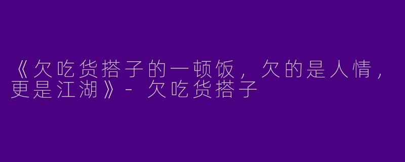 《欠吃货搭子的一顿饭，欠的是人情，更是江湖》-欠吃货搭子