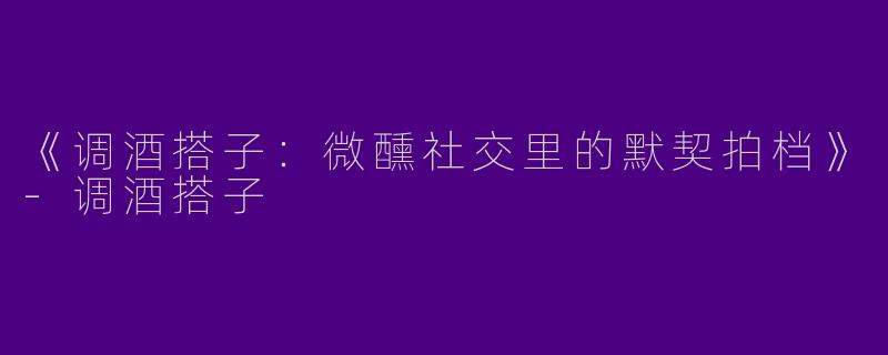 《调酒搭子：微醺社交里的默契拍档》-调酒搭子