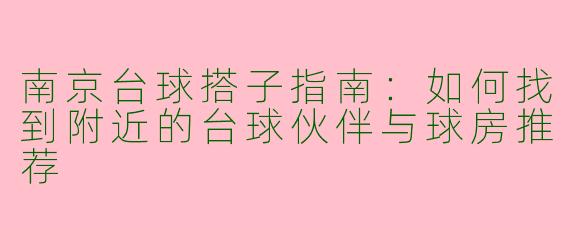 南京台球搭子指南：如何找到附近的台球伙伴与球房推荐