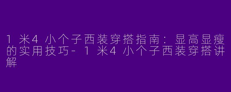 1米4小个子西装穿搭指南：显高显瘦的实用技巧-1米4小个子西装穿搭讲解