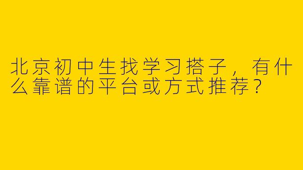 北京初中生找学习搭子，有什么靠谱的平台或方式推荐？
