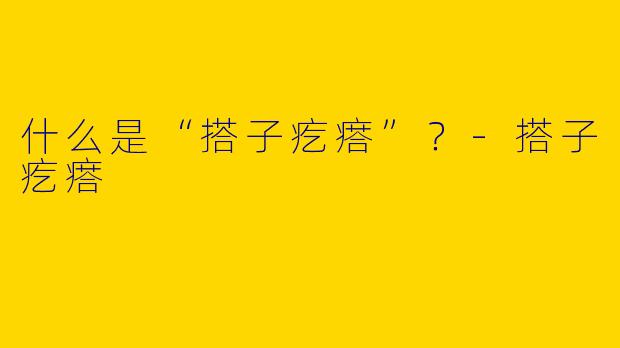 什么是“搭子疙瘩”？-搭子疙瘩