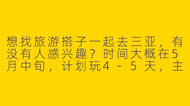 想找旅游搭子一起去三亚，有没有人感兴趣？时间大概在5月中旬，计划玩4-5天，主要想打卡蜈支洲岛、亚龙湾和夜市，预算3k左右。希望找个性格随和、喜欢拍照或美食的伙伴，男女不限！