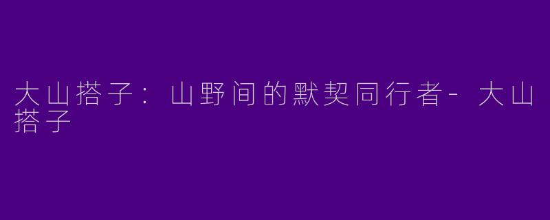 大山搭子：山野间的默契同行者-大山搭子