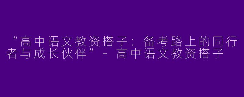 “高中语文教资搭子：备考路上的同行者与成长伙伴”-高中语文教资搭子
