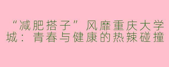 “减肥搭子”风靡重庆大学城：青春与健康的热辣碰撞