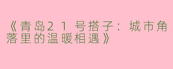 《青岛21号搭子：城市角落里的温暖相遇》