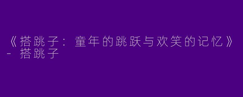 《搭跳子：童年的跳跃与欢笑的记忆》-搭跳子
