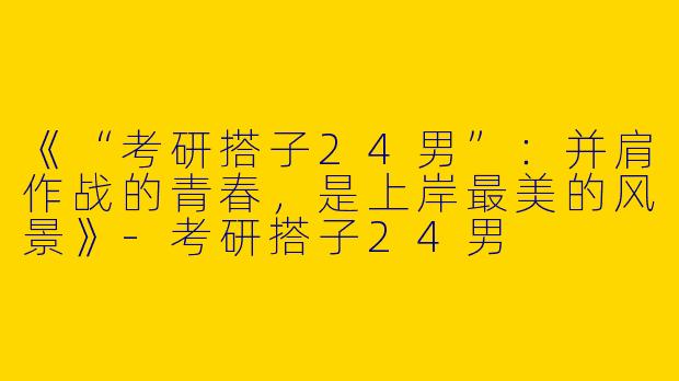 《“考研搭子24男”：并肩作战的青春，是上岸最美的风景》