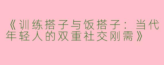 《训练搭子与饭搭子：当代年轻人的双重社交刚需》