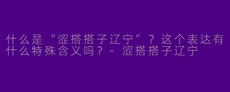 什么是“涩搭搭子辽宁”？这个表达有什么特殊含义吗？-涩搭搭子辽宁