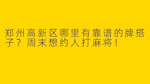 郑州高新区哪里有靠谱的牌搭子？周末想约人打麻将！