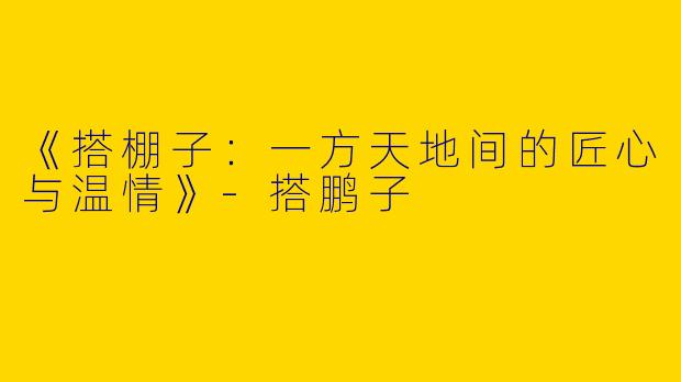 《搭棚子：一方天地间的匠心与温情》