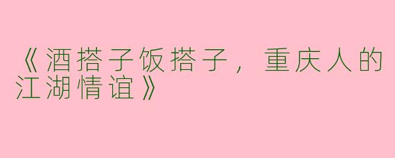 《酒搭子饭搭子，重庆人的江湖情谊》