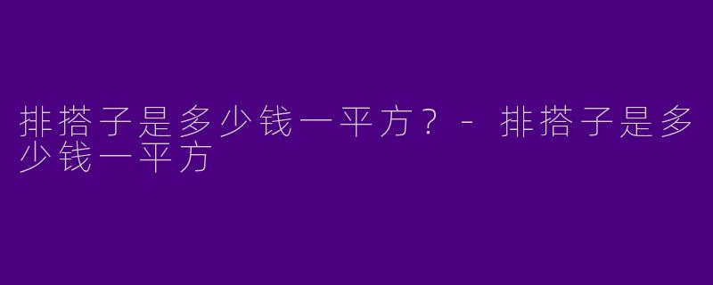 排搭子是多少钱一平方？-排搭子是多少钱一平方