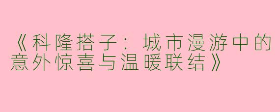 《科隆搭子：城市漫游中的意外惊喜与温暖联结》
