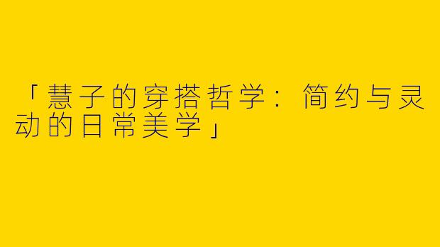 「慧子的穿搭哲学：简约与灵动的日常美学」