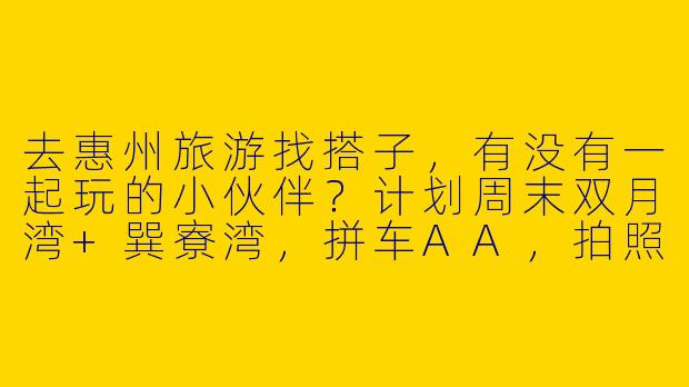 去惠州旅游找搭子，有没有一起玩的小伙伴？计划周末双月湾+巽寮湾，拼车AA，拍照逛街吃海鲜！