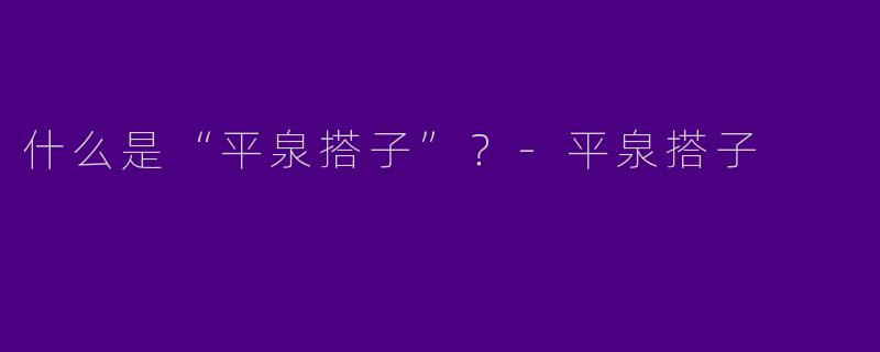 什么是“平泉搭子”？-平泉搭子