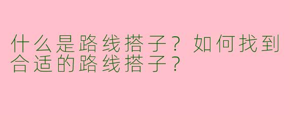 什么是路线搭子？如何找到合适的路线搭子？