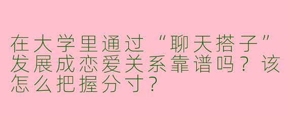 在大学里通过“聊天搭子”发展成恋爱关系靠谱吗？该怎么把握分寸？
