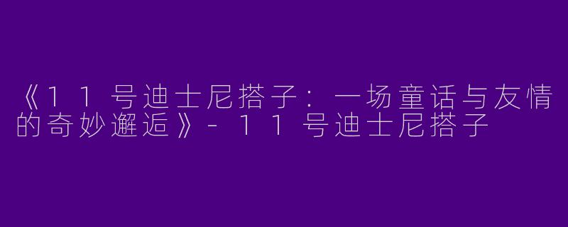 《11号迪士尼搭子：一场童话与友情的奇妙邂逅》-11号迪士尼搭子