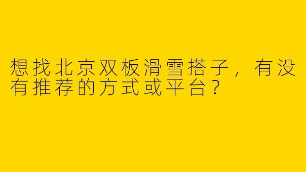 想找北京双板滑雪搭子，有没有推荐的方式或平台？