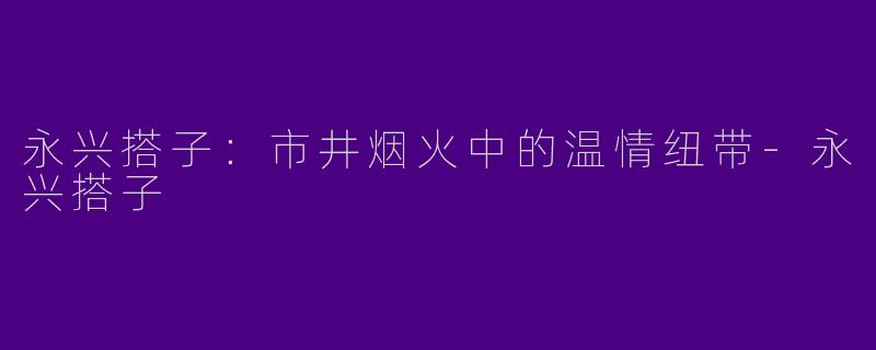 永兴搭子：市井烟火中的温情纽带-永兴搭子