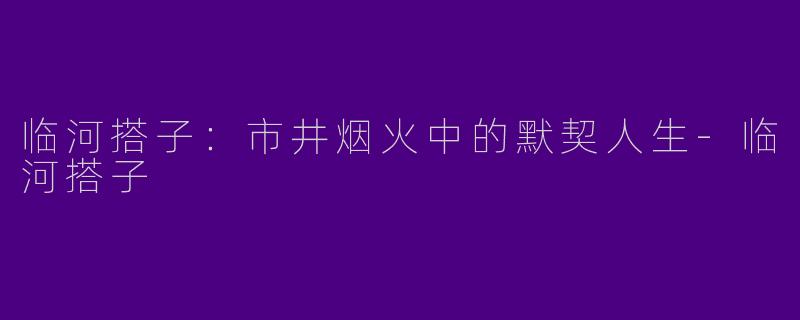 临河搭子：市井烟火中的默契人生