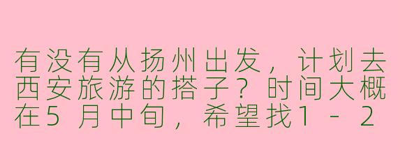 有没有从扬州出发，计划去西安旅游的搭子？时间大概在5月中旬，希望找1-2位同龄人（90后）一起拼车拼饭，分摊成本的同时互相拍照照应，行程偏好自由行，不赶路～