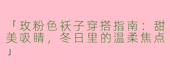「玫粉色袄子穿搭指南：甜美吸睛，冬日里的温柔焦点」