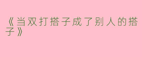 《当双打搭子成了别人的搭子》