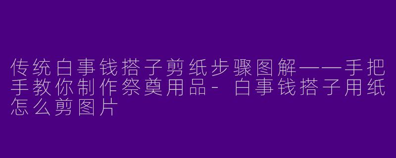传统白事钱搭子剪纸步骤图解——手把手教你制作祭奠用品-白事钱搭子用纸怎么剪图片