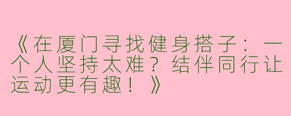 《在厦门寻找健身搭子：一个人坚持太难？结伴同行让运动更有趣！》